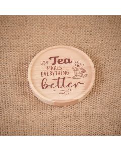 TEA MAKES EVERYTHING BETTER ROUND WOOD LIPPED COASTER